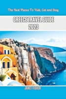 Greece Travel Guide 2023: The Best Places To Visit, Eat and Stay B0C5BQLTT4 Book Cover