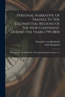 Personal Narrative Of Travels To The Equinoctial Regions Of The New Continent, During The Years 1799-1804: By Atexander De Humboldt, And Aimé Bonpland, Volumes 1-2 1341200221 Book Cover