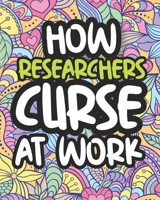 How Researchers Curse At Work: Swearing Coloring Book For Adults, Funny Gift For Men and Women B08JLXYKC4 Book Cover