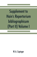 Supplement to Hain's Repertorium bibliographicum. Or, Collections toward a new edition of that work (Part II) Volume I 9353869994 Book Cover