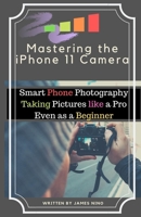 Mastering the iPhone 11 Camera: Smart Phone Photography Taking Pictures like a Pro Even as a Beginner 1696875528 Book Cover