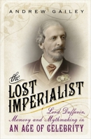The Lost Imperialist: Lord Dufferin, Memory and Mythmaking in an Age of Celebrity 1444792458 Book Cover