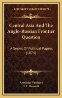 Central Asia and the Anglo-Russian frontier question: a series of political papers 1164600524 Book Cover