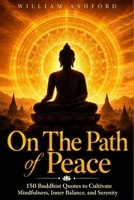 On the Path of Peace: 150 Buddhist Quotes to Cultivate Mindfulness, Inner Balance, and Serenity (The Path of Mindful Awareness) B0G5YY688W Book Cover
