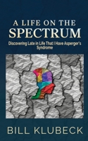 A Life on the Spectrum: Discovering Late in Life that I Have Asperger's Syndrome 0578259575 Book Cover