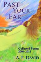 Past Your Ear: Collected Poems, 2004-11 1466422017 Book Cover
