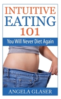 Intuitive Eating 101: You Will Never Diet Again 3752667982 Book Cover