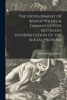 The Development of Bishop Wilhelm Emmanuel Von Ketteler's Interpretation of the Social Problem; 22 1014466946 Book Cover