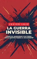 La Guerra Invisible - Cómo El Marxismo Cultural Está Destruyendo Occidente. (Javier Laje) (Spanish Edition) B0DV1V4SK3 Book Cover