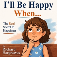 I'll Be Happy When...: The Real Secret to Happiness B0HFWQ849S Book Cover