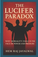 THE LUCIFER PARADOX: WHY MORALITY FAILS IN THE FACE OF POWER AND PRESSURE B0FJXK157G Book Cover