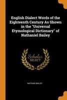 English Dialect Words of the Eighteenth Century As Shown in the "Universal Etymological Dictionary" of Nathaniel Bailey 1016162634 Book Cover