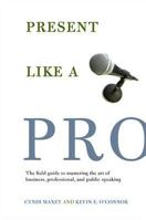 Present Like a Pro: The Field Guide to Mastering the Art of Business, Professional, and  Public Speaking 0312347731 Book Cover