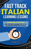 Fast Track Italian Learning Lessons - Beginner's Phrases: Learn The Italian Language FAST in Your Car with over 250 Phrases and Sayings 1989777252 Book Cover