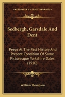 Sedbergh, Garsdale, and Dent: Peeps at the Past History and Present Condition of Some Picturesque Yorkshire Dales 1241046646 Book Cover