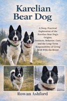 KARELIAN BEAR DOG: A Deep, Practical Exploration of the Karelian Bear Dog’s Origins, Instincts, Behavior, Care, and the Long-Term Responsibility of Living Well With the Breed B0GPYFMVKB Book Cover