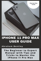 iPhone 11 Pro Max User Guide: The Beginner to Expert Manual with Tips and Tricks to Master the iPhone 11 Pro Max B08WS9929F Book Cover