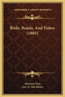 Birds, Beasts, And Fishes 1248626214 Book Cover