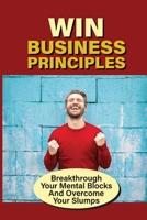 Win Business Principles: Breakthrough Your Mental Blocks And Overcome Your Slumps: Principles For Success B099JTM78J Book Cover