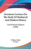 Seventeen Lectures On The Study Of Mediaeval And Modern History: And Kindred Subjects 1104466848 Book Cover