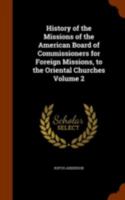 History Of The Missions Of The American Board Of Commissioners For Foreign Missions To The Oriental Churches; Volume 2 3847233572 Book Cover