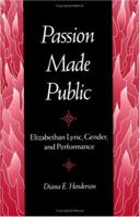 PASSION MADE PUBLIC: Elizabethan Lyric, Gender, and Performance 0252064607 Book Cover