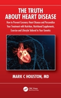 The Truth About Heart Disease: How to Prevent Coronary Heart Disease and Personalize Your Treatment with Nutrition, Nutritional Supplements, Exercise and Lifestyle Tailored to Your Genetics 1032230878 Book Cover