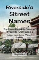 Riverside's Street Names: The Stories Behind the Names of Riverside California's Major (and Some Minor) Streets 0983750076 Book Cover