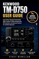 KENWOOD TM-D750 USER GUIDE: Learn Setup, Repeater Programming, APRS Tracking, D-STAR Communication, GPS Functions, and Advanced Controls for Confident Operation (From Setup to Mastery) B0H9LQY4NB Book Cover