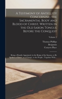 A Testimony of Antiquity Concerning the Sacramental Body and Blood of Christ, Written in the Old Saxon Tongue Before the Conquest: Being a Homily ... to the People; Together With...; Volume 2 1018857982 Book Cover