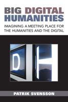 Big Digital Humanities: Imagining a Meeting Place for the Humanities and the Digital 047205306X Book Cover