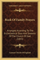 Book Of Family Prayers: Arranged According To The Ecclesiastical Days And Seasons Of The Church Of God 1104041502 Book Cover