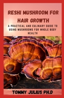 RESHI MUSHROOM FOR HAIR GROWTH: A Practical and Culinary Guide to Using Mushrooms for Whole Body Health B08R7C2K4W Book Cover