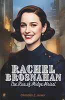 RACHEL BROSNAHAN: The Rise of Midge Maisel: From Broadway to Hollywood: Uncovering the Journey, Awards, and Influence of the Emmy-Winning Actress Who Shaped Modern TV and Film B0F2DWYQYV Book Cover