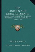 The Lincoln and Douglas Debates; An Address Before the Chicago Historical Society, February 17, 1914 1163926884 Book Cover