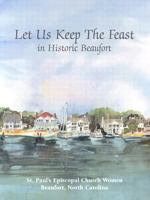 Let Us Keep the Feast: ...In Historic Beaufort 0970868006 Book Cover