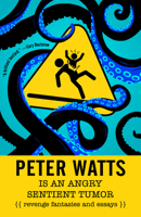 Peter Watts Is An Angry Sentient Tumor: Revenge Fantasies and Essays 1616963190 Book Cover