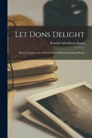 Let Dons Delight: Being Variations on a Theme in an Oxford Common Room 1015297927 Book Cover