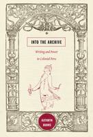 Into the Archive: Writing and Power in Colonial Peru 0822348683 Book Cover