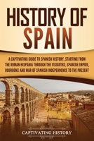 History of Spain: A Captivating Guide to Spanish History, Starting from Roman Hispania through the Visigoths, the Spanish Empire, the Bourbons, and the War of Spanish Independence to the Present 1637160712 Book Cover