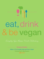 Eat, Drink and Be Vegan: Everyday Vegan Recipes Worth Celebrating 1551522241 Book Cover