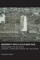 Modernity with a Cold War Face: Reimagining the Nation in Chinese Literature Across the 1949 Divide 0674726723 Book Cover
