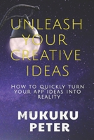 Unleash Your Creative Ideas: How to quickly turn your app ideas into reality B0955GRGFJ Book Cover
