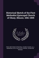 Historical Sketch of the First Methodist Episcopal Church of Olney, Illinois. 1841-1909 1378104447 Book Cover