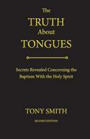 The Truth About Tongues: Secrets Revealed Concerning the Baptism With the Holy Spirit 0996829806 Book Cover