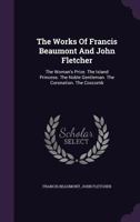 The Works Of Francis Beaumont And John Fletcher: The Woman's Prize. The Island Princess. The Noble Gentleman. The Coronation. The Coxcomb... 1276802978 Book Cover