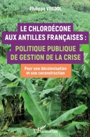 Le Chlordécone aux Antilles Françaises :: Politique publique de gestion de la crise Pour une décolonisation et une coconstruction (French Edition) 2343193843 Book Cover