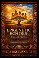 Epigenetic Echoes: A Legacy of Resilience (Second Edition): How Generational Trauma and Healing Continue to Shape Our Life Story B0GVDVN9L9 Book Cover