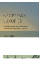 Necessary Luxuries: Books, Literature, and the Culture of Consumption in Germany, 1770-1815 0801479401 Book Cover