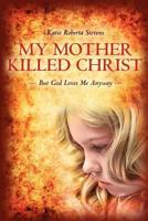 My Mother Killed Christ: But God Loves Me Anyway 0615438091 Book Cover